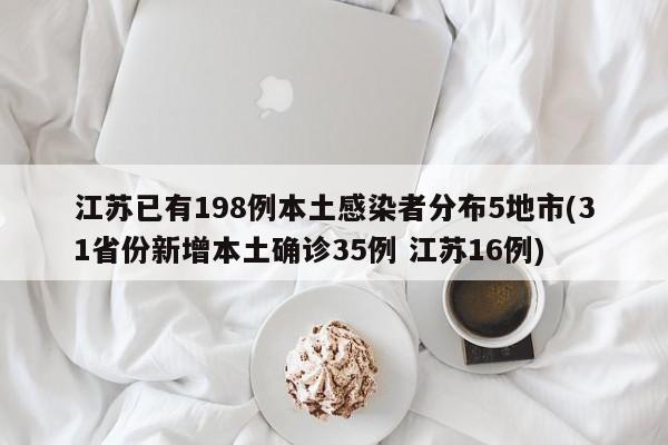 江苏已有198例本土感染者分布5地市(31省份新增本土确诊35例 江苏16例)