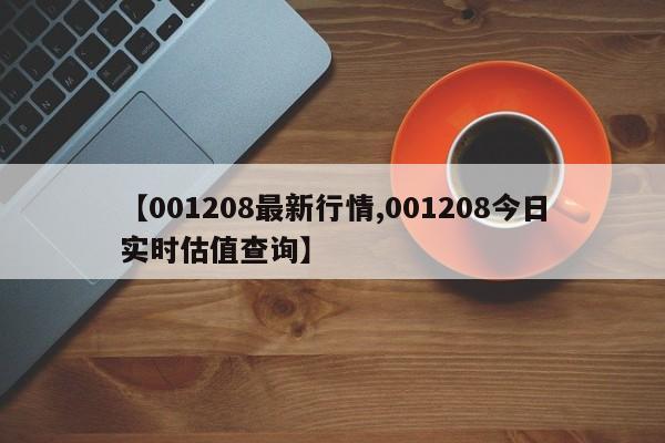 【001208最新行情,001208今日实时估值查询】