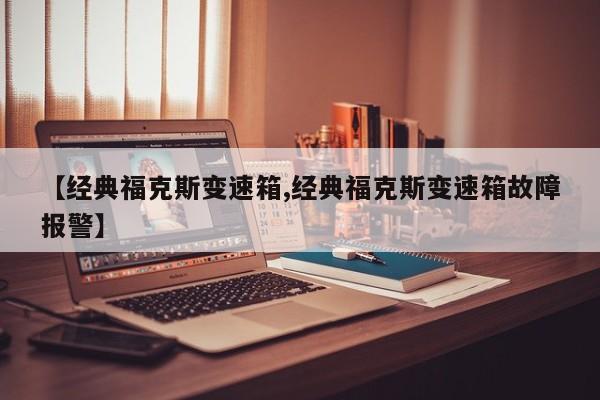 【经典福克斯变速箱,经典福克斯变速箱故障报警】