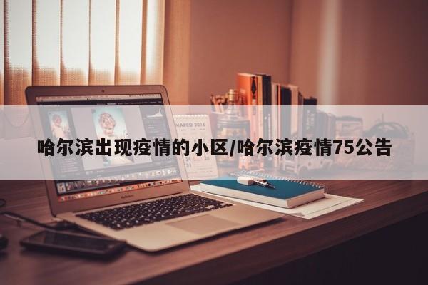 哈尔滨出现疫情的小区/哈尔滨疫情75公告