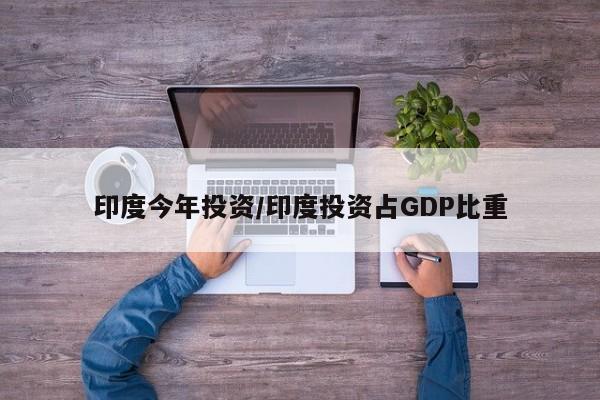 印度今年投资/印度投资占GDP比重