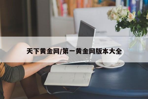 天下黄金网/第一黄金网版本大全