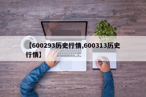 【600293历史行情,600313历史行情】