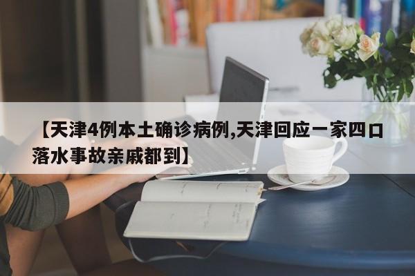 【天津4例本土确诊病例,天津回应一家四口落水事故亲戚都到】