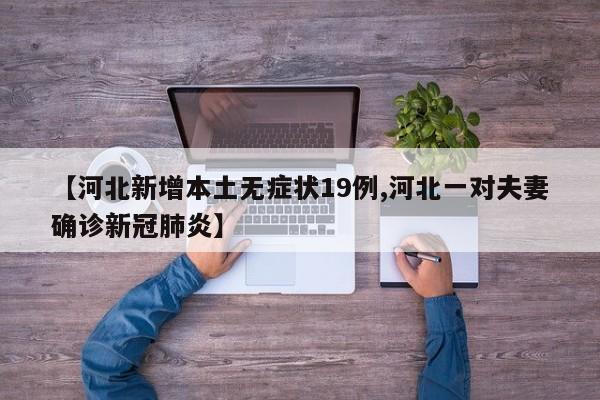 【河北新增本土无症状19例,河北一对夫妻确诊新冠肺炎】