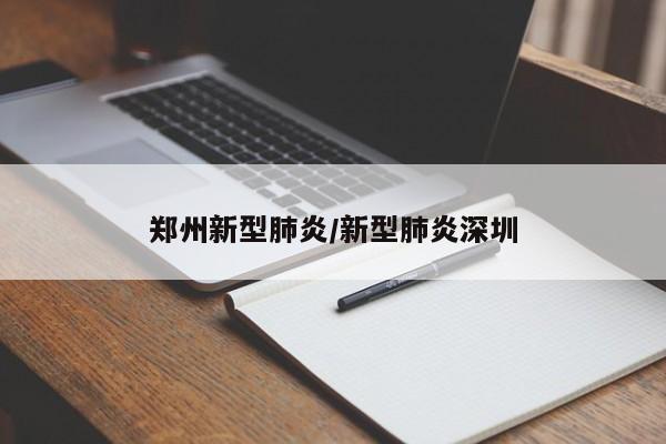 郑州新型肺炎/新型肺炎深圳