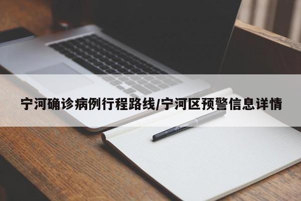 宁河确诊病例行程路线/宁河区预警信息详情