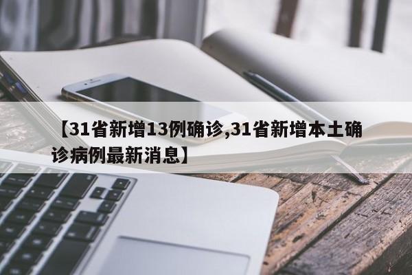 【31省新增13例确诊,31省新增本土确诊病例最新消息】