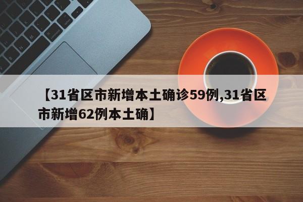 【31省区市新增本土确诊59例,31省区市新增62例本土确】