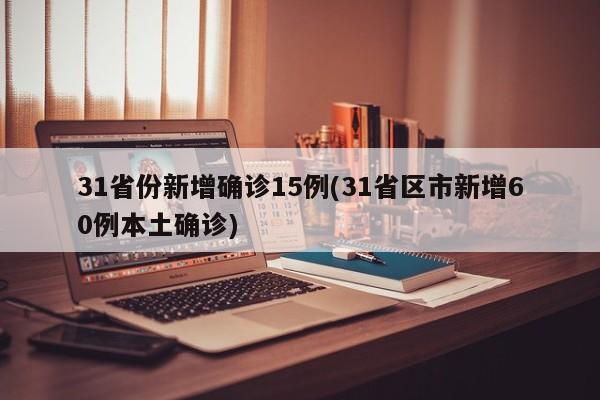 31省份新增确诊15例(31省区市新增60例本土确诊)