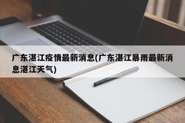 广东湛江疫情最新消息(广东湛江暴雨最新消息湛江天气)