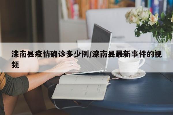 滦南县疫情确诊多少例/滦南县最新事件的视频