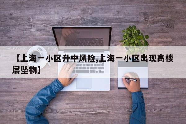 【上海一小区升中风险,上海一小区出现高楼层坠物】