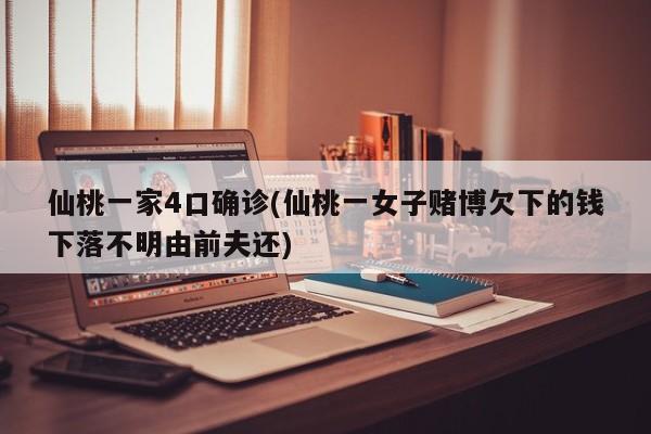 仙桃一家4口确诊(仙桃一女子赌博欠下的钱下落不明由前夫还)