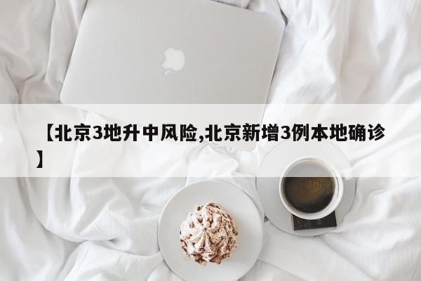 【北京3地升中风险,北京新增3例本地确诊】