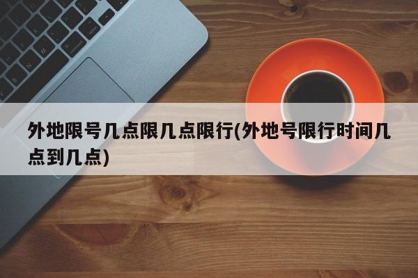 外地限号几点限几点限行(外地号限行时间几点到几点)