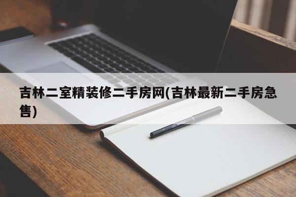 吉林二室精装修二手房网(吉林最新二手房急售)