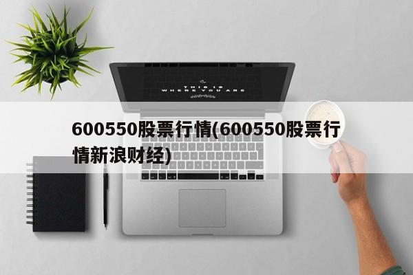 600550股票行情(600550股票行情新浪财经)
