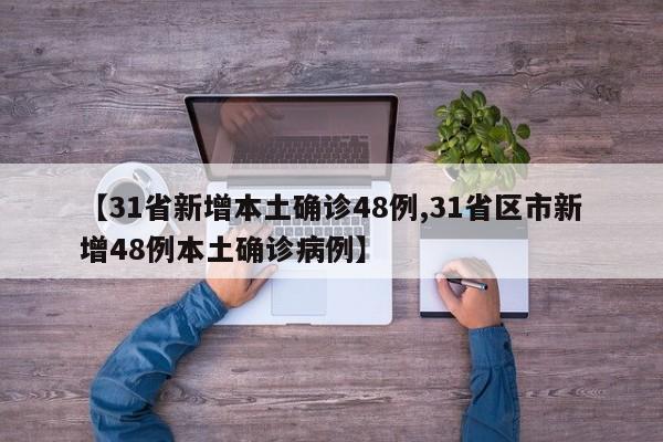 【31省新增本土确诊48例,31省区市新增48例本土确诊病例】