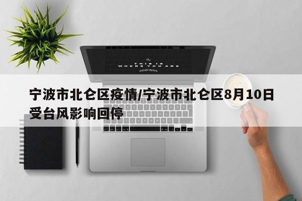 宁波市北仑区疫情/宁波市北仑区8月10日受台风影响回停