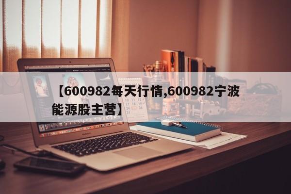 【600982每天行情,600982宁波能源股主营】