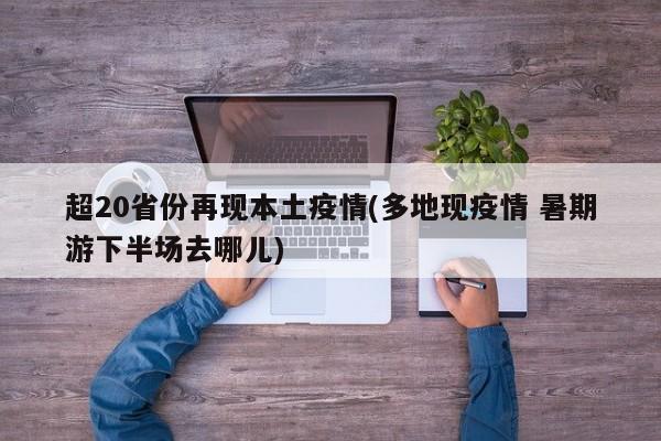 超20省份再现本土疫情(多地现疫情 暑期游下半场去哪儿)