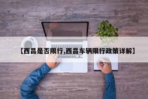 【西昌是否限行,西昌车辆限行政策详解】