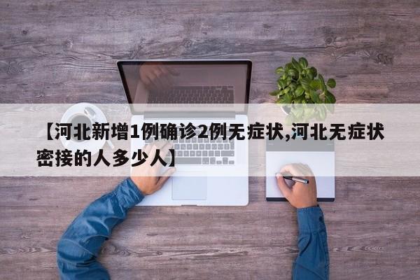 【河北新增1例确诊2例无症状,河北无症状密接的人多少人】
