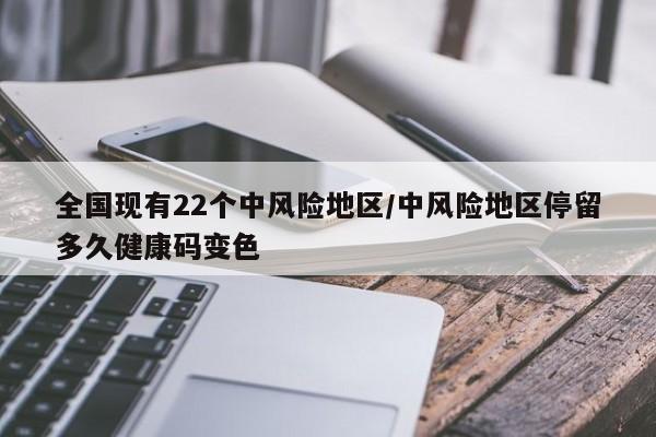 全国现有22个中风险地区/中风险地区停留多久健康码变色