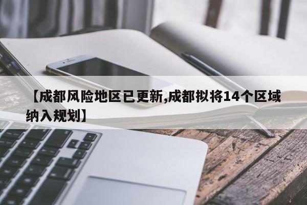 【成都风险地区已更新,成都拟将14个区域纳入规划】