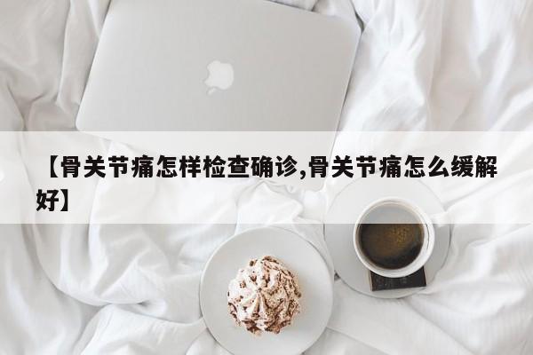 【骨关节痛怎样检查确诊,骨关节痛怎么缓解好】