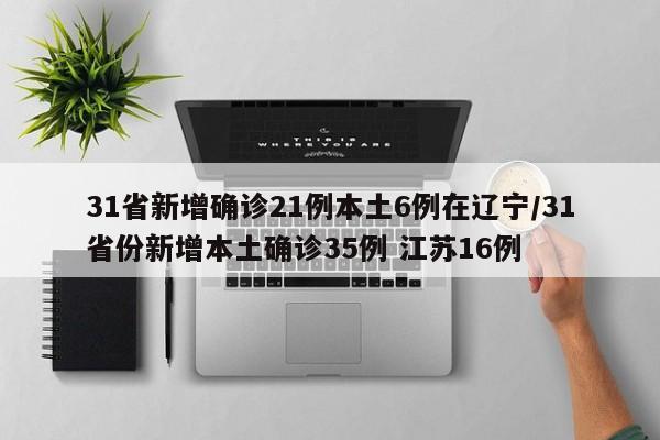 31省新增确诊21例本土6例在辽宁/31省份新增本土确诊35例 江苏16例