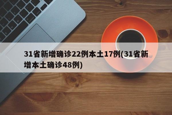 31省新增确诊22例本土17例(31省新增本土确诊48例)