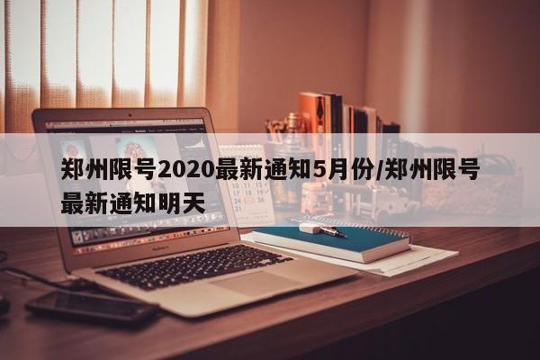 郑州限号2020最新通知5月份/郑州限号最新通知明天