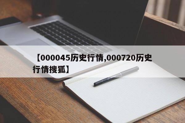 【000045历史行情,000720历史行情搜狐】