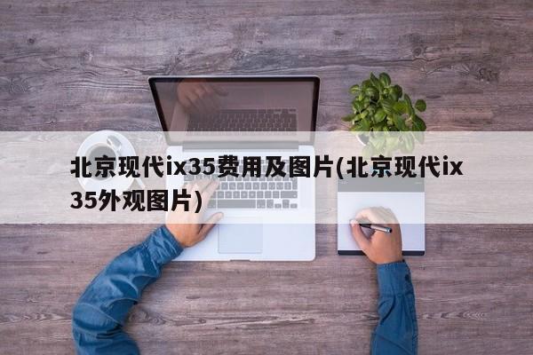 北京现代ix35费用及图片(北京现代ix35外观图片)
