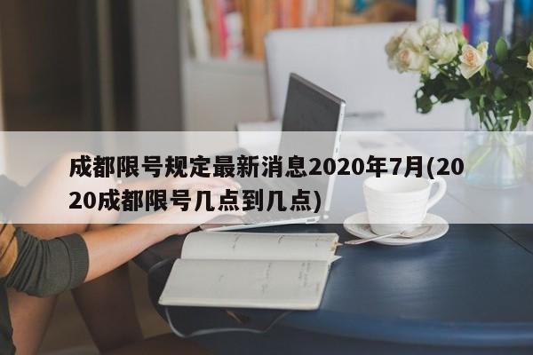 成都限号规定最新消息2020年7月(2020成都限号几点到几点)