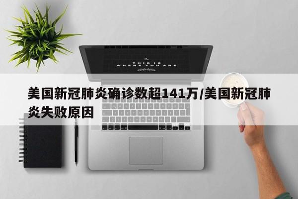美国新冠肺炎确诊数超141万/美国新冠肺炎失败原因