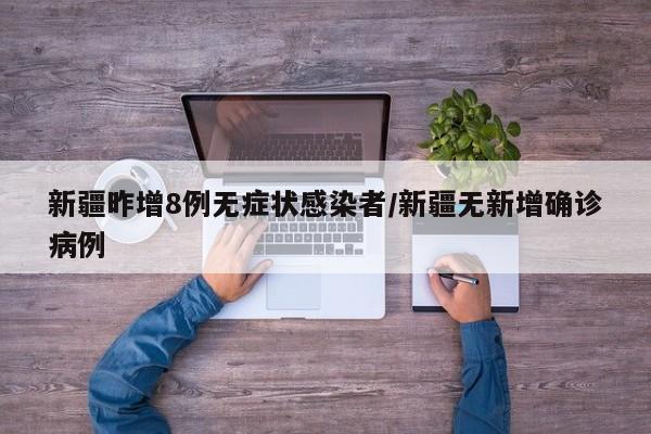新疆昨增8例无症状感染者/新疆无新增确诊病例