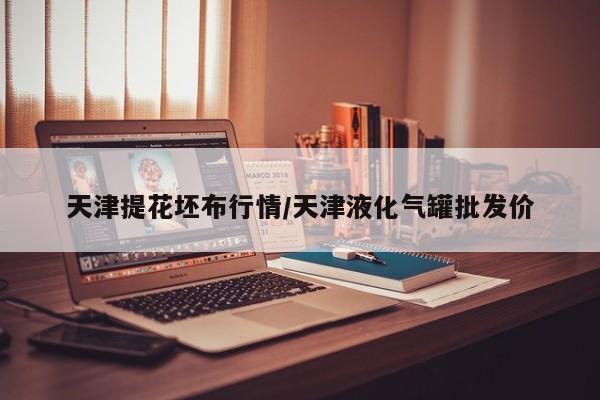 天津提花坯布行情/天津液化气罐批发价