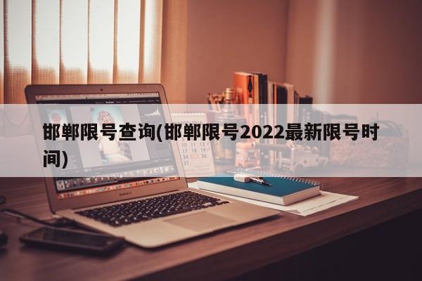邯郸限号查询(邯郸限号2022最新限号时间)