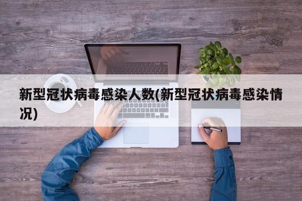 新型冠状病毒感染人数(新型冠状病毒感染情况)