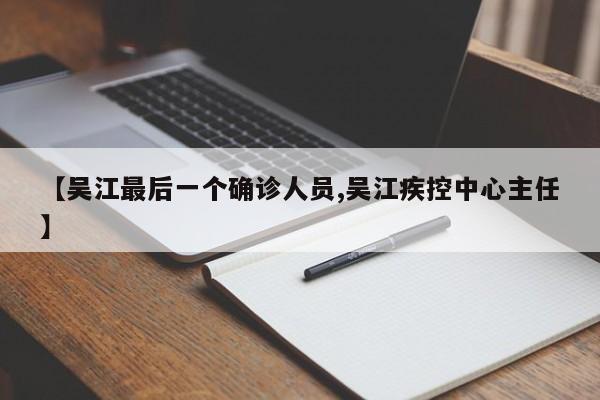 【吴江最后一个确诊人员,吴江疾控中心主任】