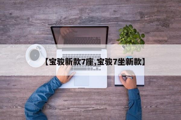 【宝骏新款7座,宝骏7坐新款】