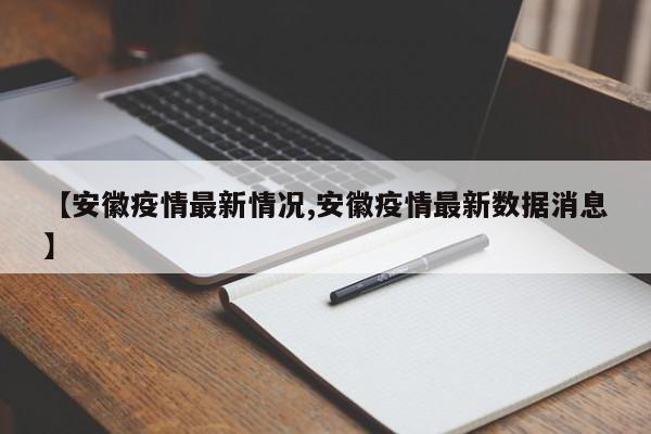 【安徽疫情最新情况,安徽疫情最新数据消息】