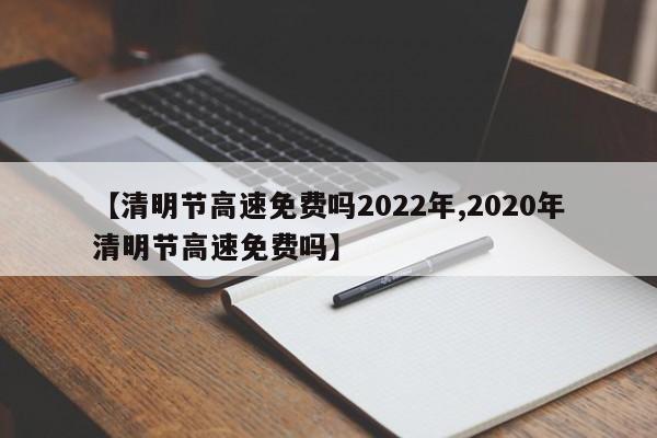 【清明节高速免费吗2022年,2020年清明节高速免费吗】
