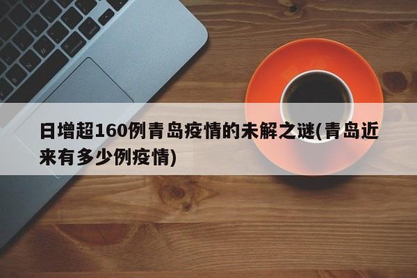 日增超160例青岛疫情的未解之谜(青岛近来有多少例疫情)