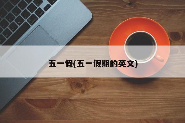 五一假(五一假期的英文)