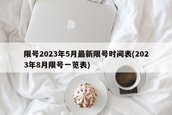 限号2023年5月最新限号时间表(2023年8月限号一览表)