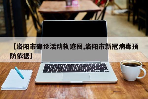【洛阳市确诊活动轨迹图,洛阳市新冠病毒预防依据】